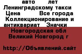 1.1) авто : 50 лет Ленинградскому такси › Цена ­ 290 - Все города Коллекционирование и антиквариат » Значки   . Новгородская обл.,Великий Новгород г.